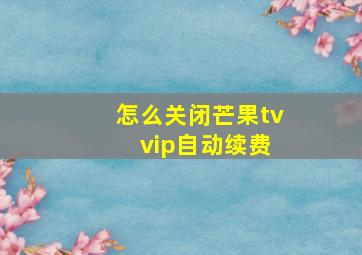 怎么关闭芒果tv vip自动续费